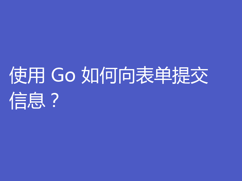 使用 Go 如何向表单提交信息？