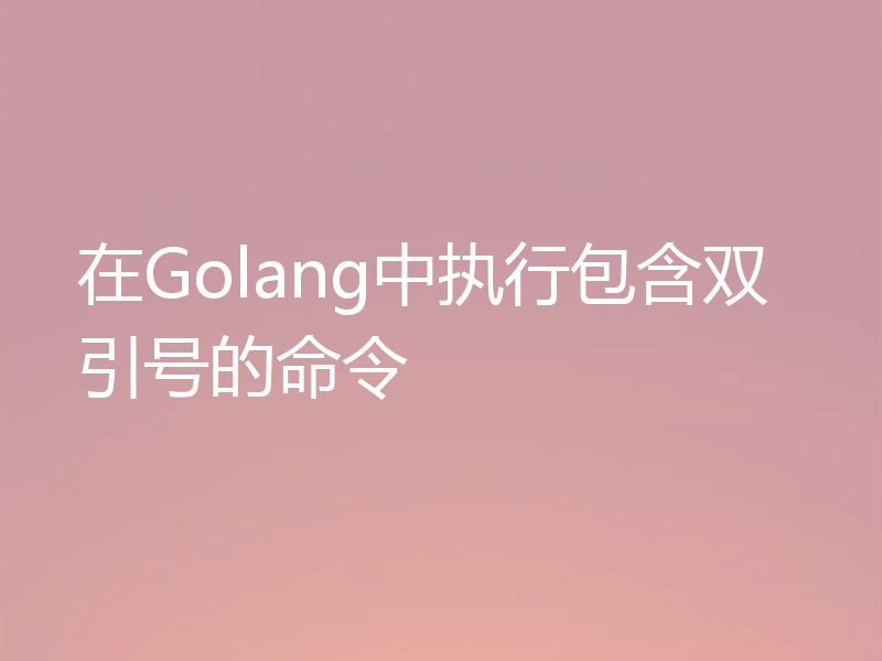 在Golang中执行包含双引号的命令