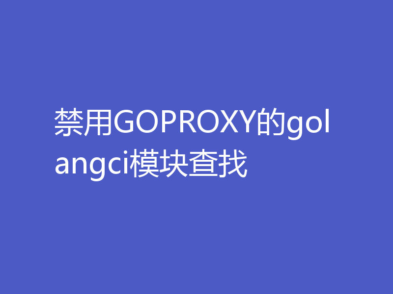 禁用GOPROXY的golangci模块查找