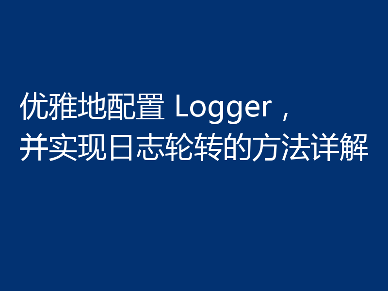 优雅地配置 Logger，并实现日志轮转的方法详解