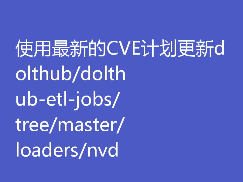 使用最新的CVE计划更新dolthub/dolthub-etl-jobs/tree/master/loaders/nvd