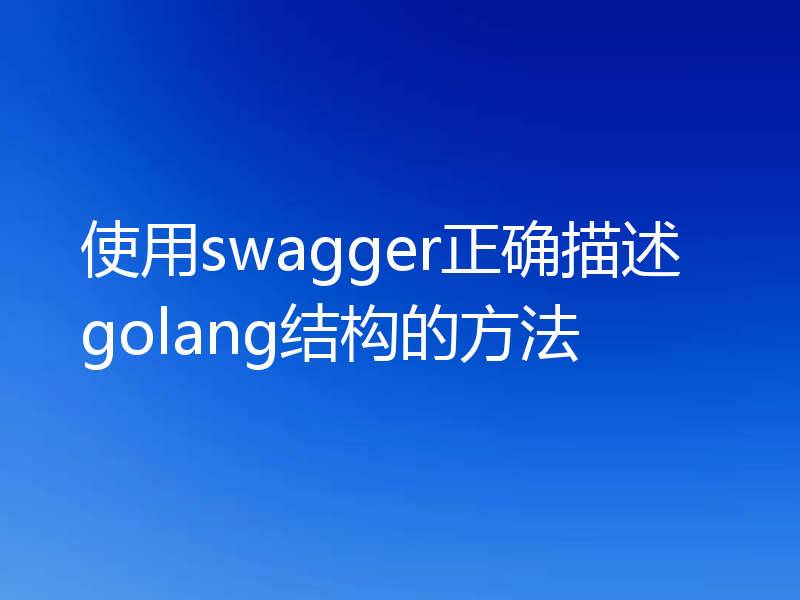 使用swagger正确描述golang结构的方法