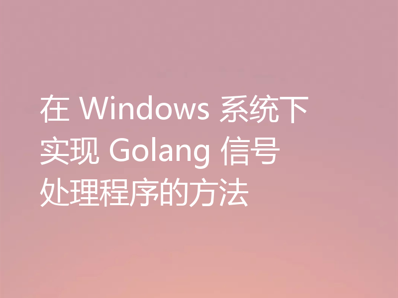 在 Windows 系统下实现 Golang 信号处理程序的方法