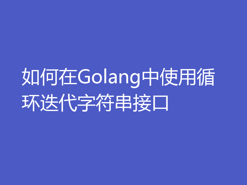 如何在Golang中使用循环迭代字符串接口