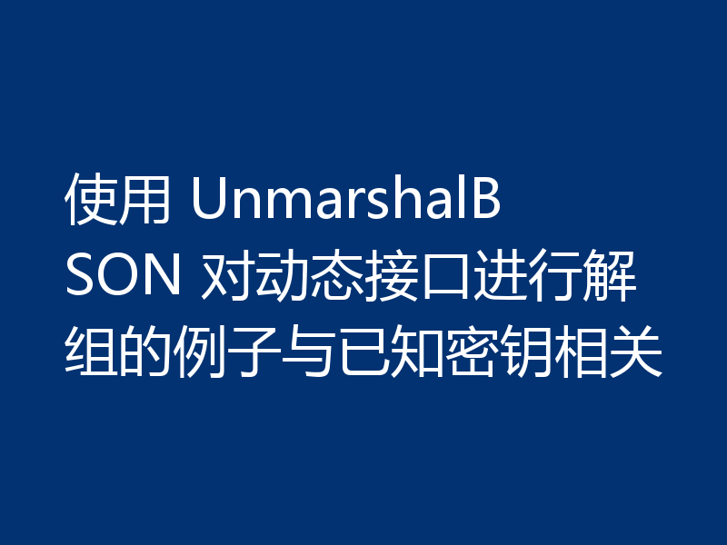 使用 UnmarshalBSON 对动态接口进行解组的例子与已知密钥相关