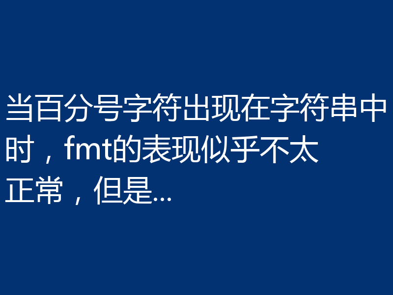 当百分号字符出现在字符串中时，fmt的表现似乎不太正常，但是...