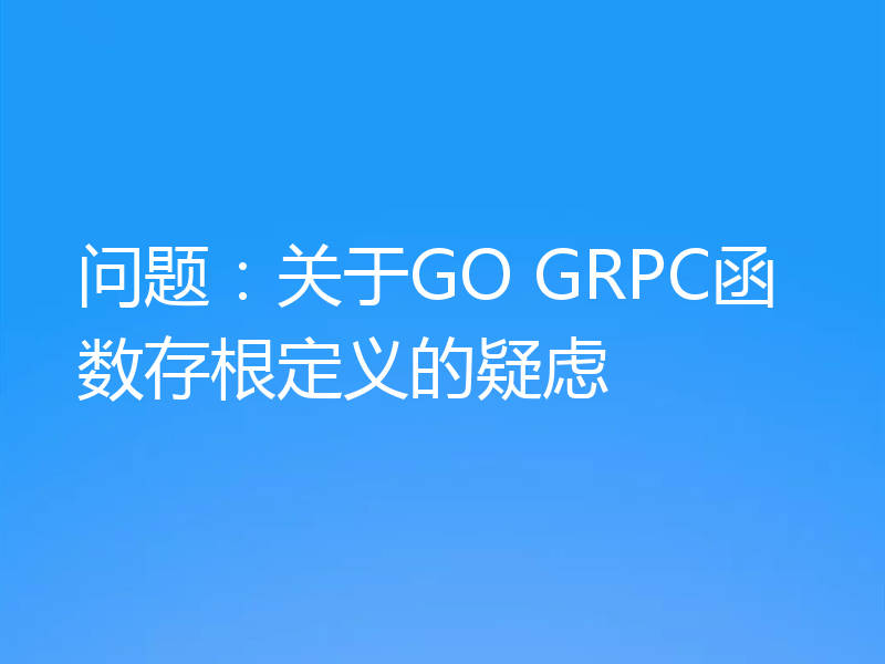 问题：关于GO GRPC函数存根定义的疑虑