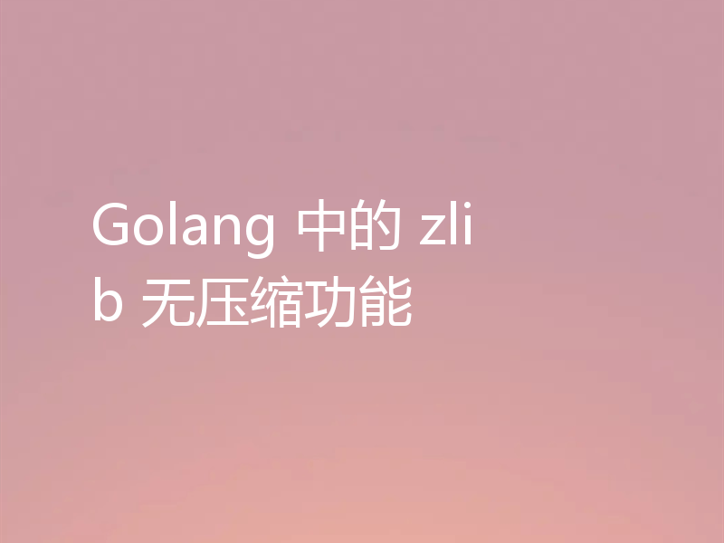 Golang 中的 zlib 无压缩功能