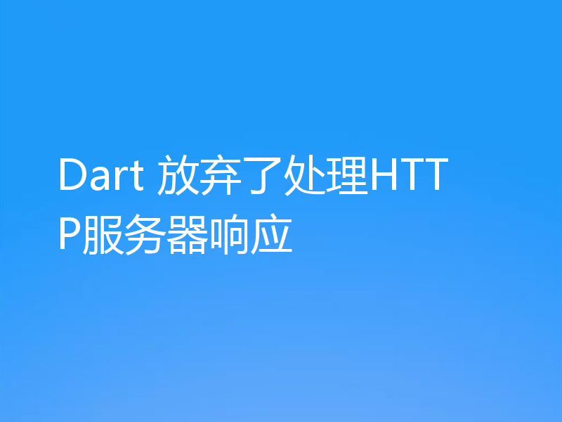 Dart 放弃了处理HTTP服务器响应