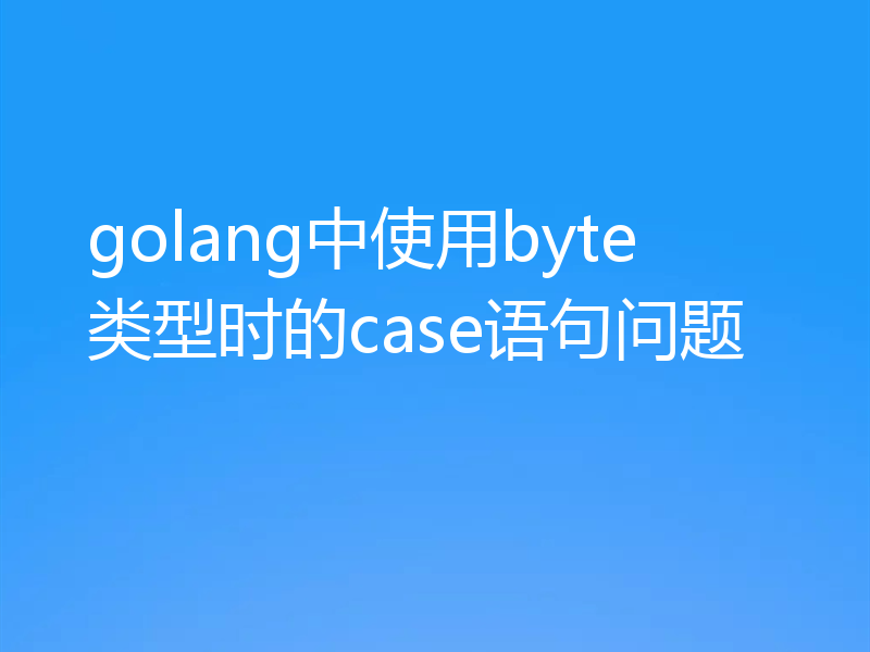 golang中使用byte类型时的case语句问题