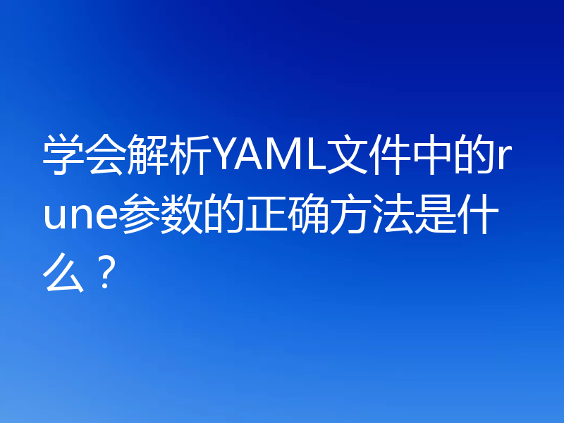 学会解析YAML文件中的rune参数的正确方法是什么？