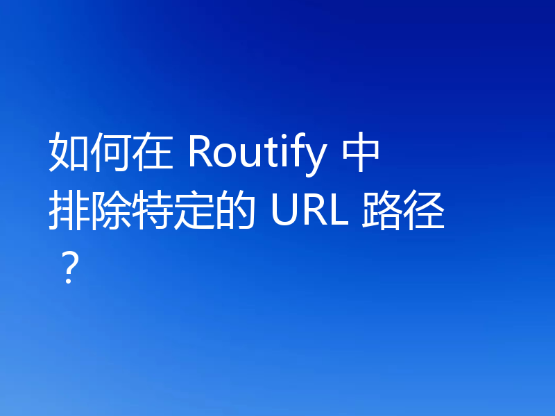 如何在 Routify 中排除特定的 URL 路径？