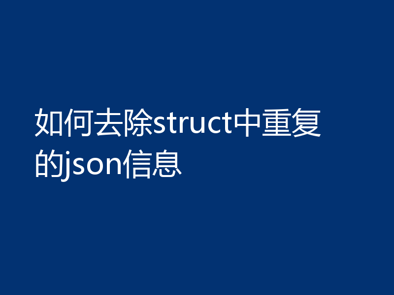 如何去除struct中重复的json信息
