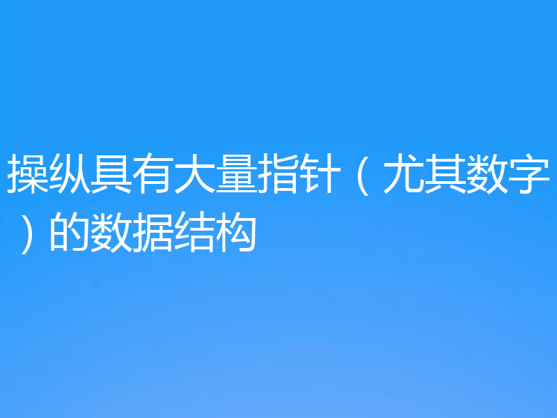 操纵具有大量指针（尤其数字）的数据结构