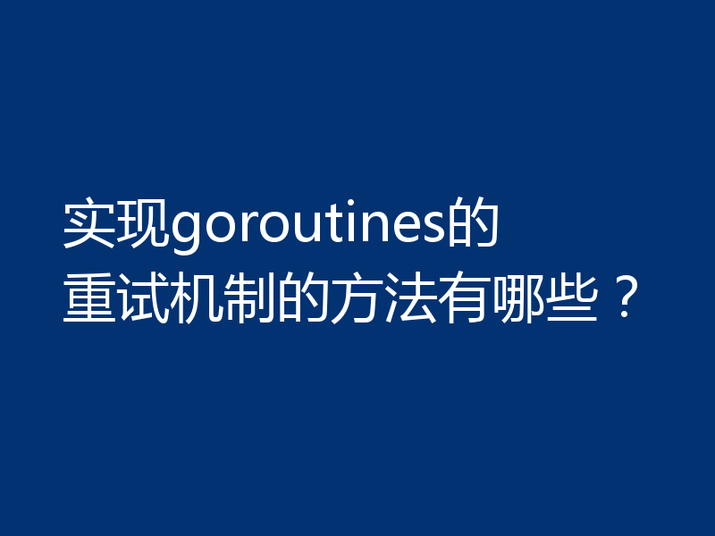 实现goroutines的重试机制的方法有哪些？