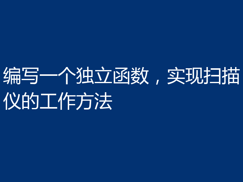 编写一个独立函数，实现扫描仪的工作方法