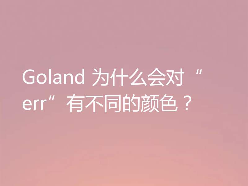 Goland 为什么会对“err”有不同的颜色？
