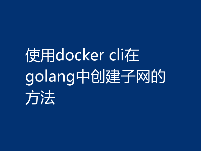 使用docker cli在golang中创建子网的方法