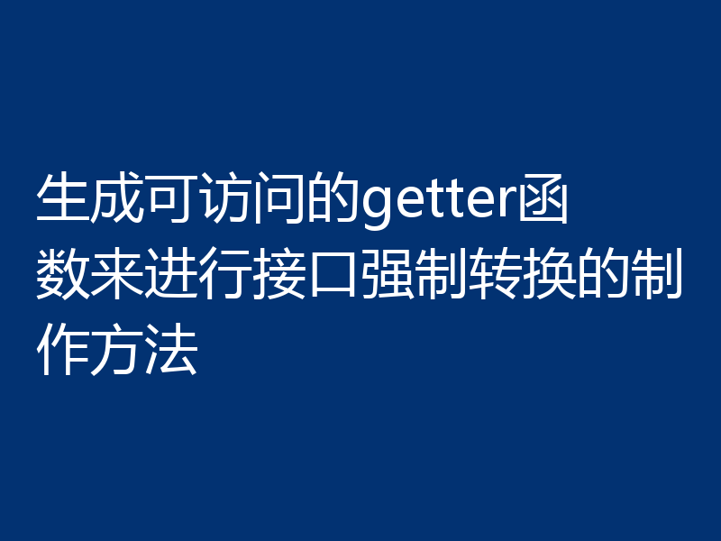 生成可访问的getter函数来进行接口强制转换的制作方法