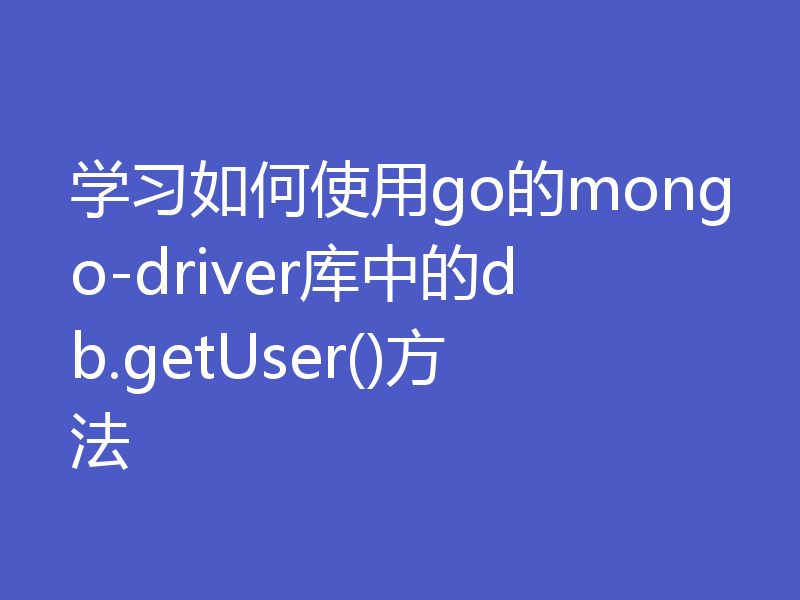 学习如何使用go的mongo-driver库中的db.getUser()方法