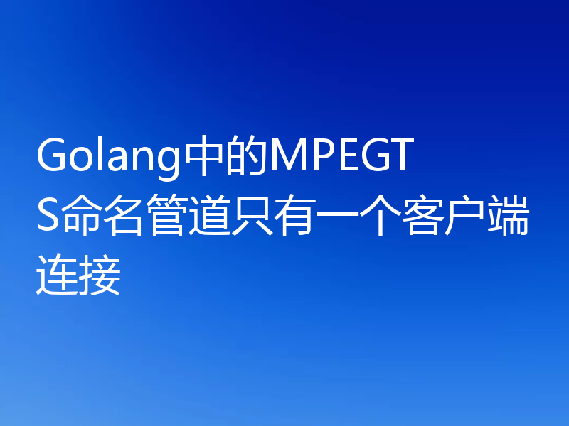 Golang中的MPEGTS命名管道只有一个客户端连接