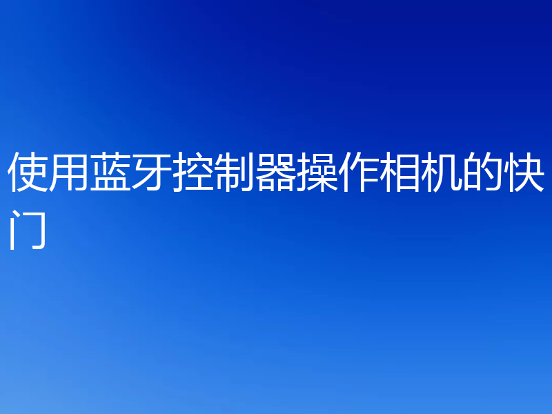 使用蓝牙控制器操作相机的快门