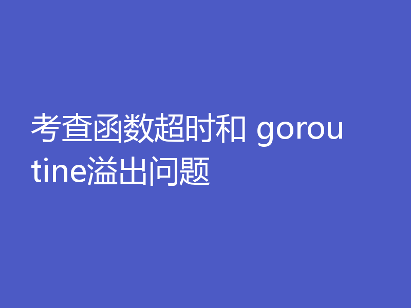 考查函数超时和 goroutine溢出问题