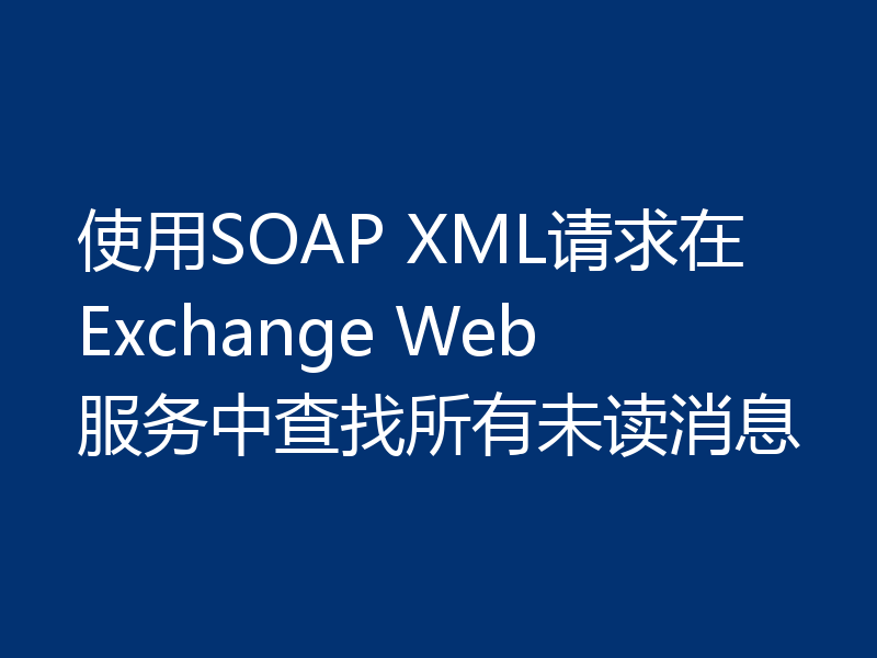 使用SOAP XML请求在Exchange Web服务中查找所有未读消息