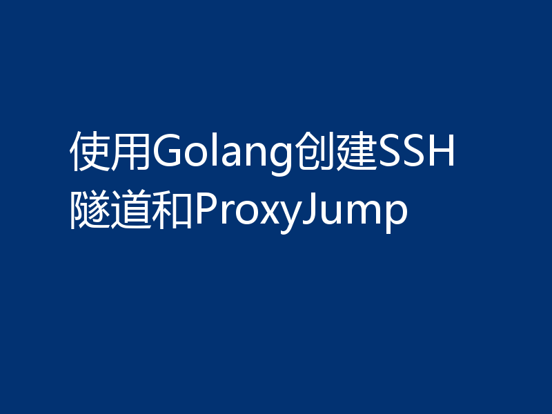 使用Golang创建SSH隧道和ProxyJump