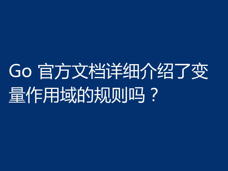 Go 官方文档详细介绍了变量作用域的规则吗？