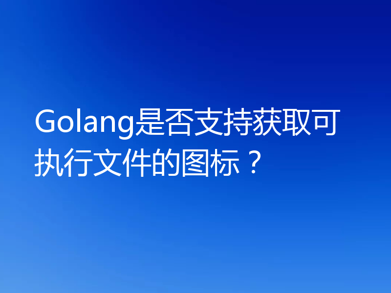Golang是否支持获取可执行文件的图标？