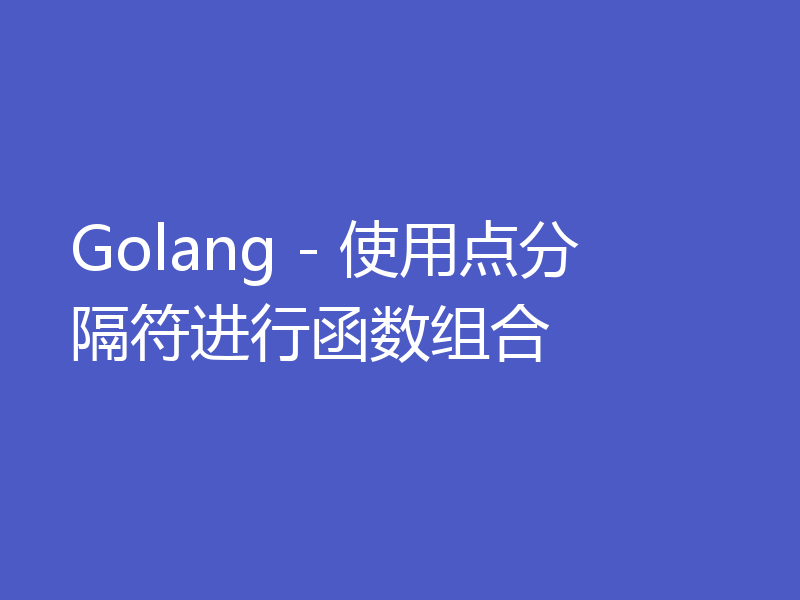 Golang - 使用点分隔符进行函数组合