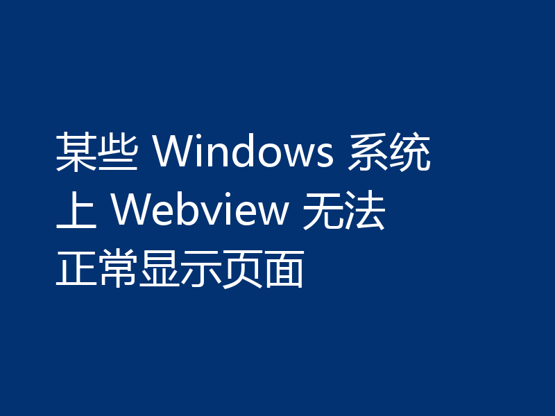 某些 Windows 系统上 Webview 无法正常显示页面
