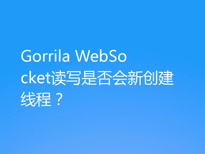 Gorrila WebSocket读写是否会新创建线程？