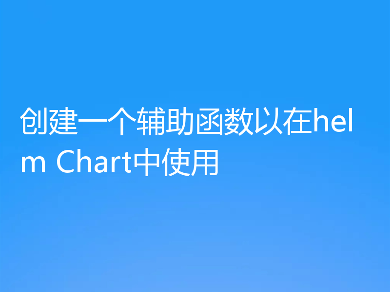 创建一个辅助函数以在helm Chart中使用