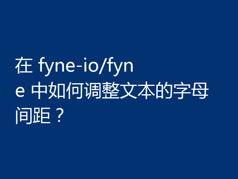 在 fyne-io/fyne 中如何调整文本的字母间距？