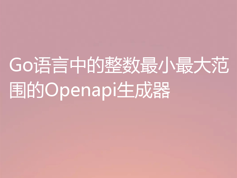 Go语言中的整数最小最大范围的Openapi生成器