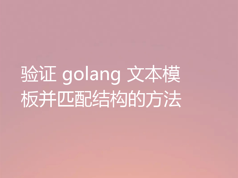 验证 golang 文本模板并匹配结构的方法