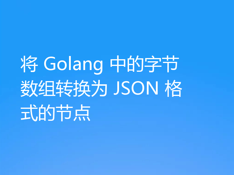 将 Golang 中的字节数组转换为 JSON 格式的节点