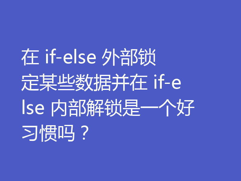 在 if-else 外部锁定某些数据并在 if-else 内部解锁是一个好习惯吗？