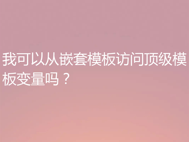我可以从嵌套模板访问顶级模板变量吗？