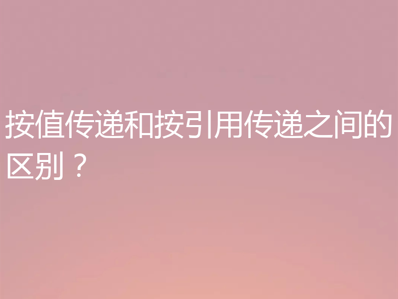 按值传递和按引用传递之间的区别？