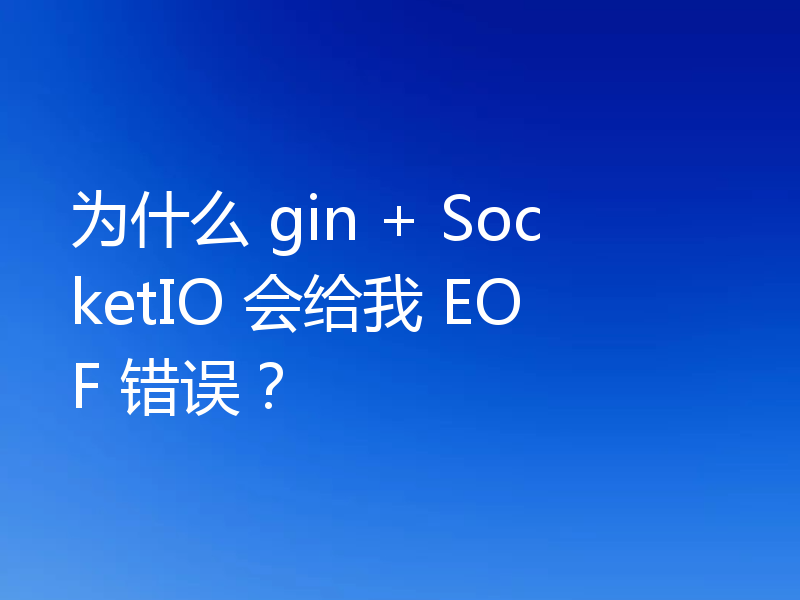 为什么 gin + SocketIO 会给我 EOF 错误？
