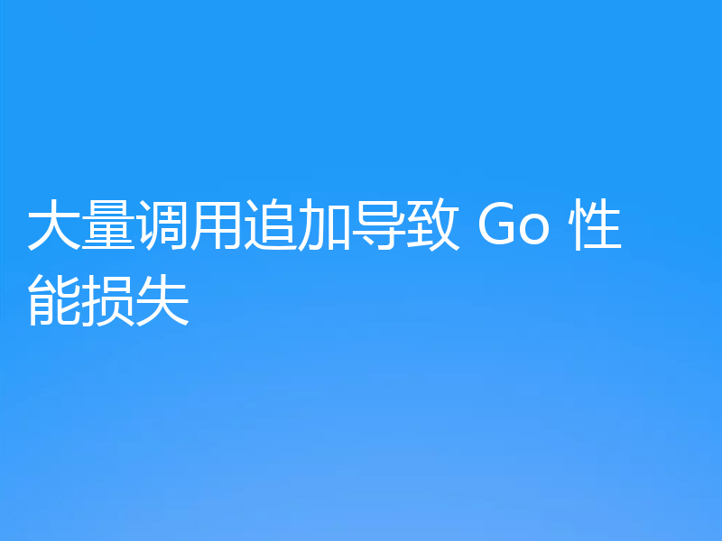 大量调用追加导致 Go 性能损失