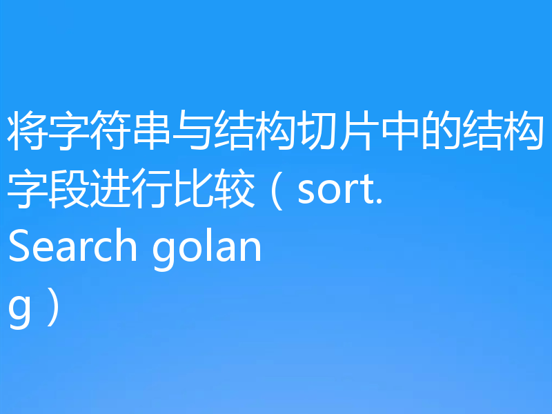 将字符串与结构切片中的结构字段进行比较（sort.Search golang）