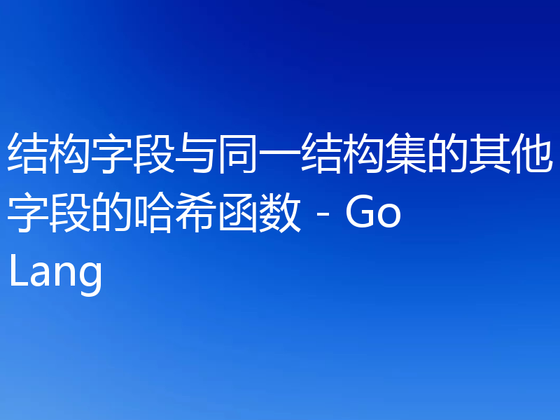 结构字段与同一结构集的其他字段的哈希函数 - GoLang
