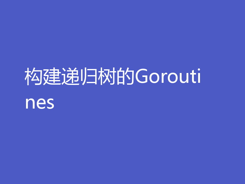 构建递归树的Goroutines