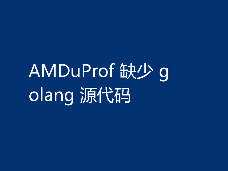 AMDuProf 缺少 golang 源代码