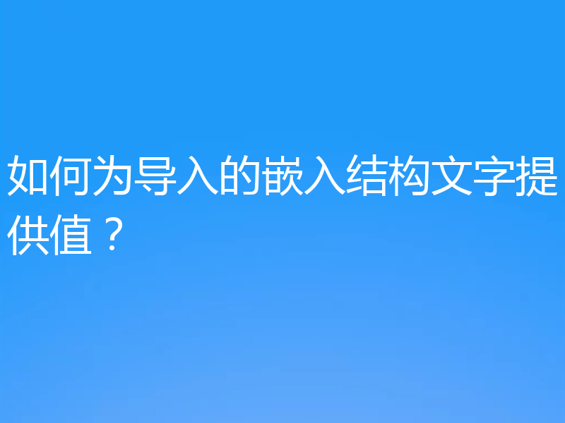 如何为导入的嵌入结构文字提供值？