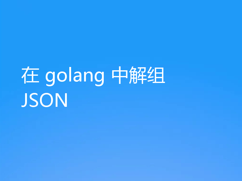 在 golang 中解组 JSON